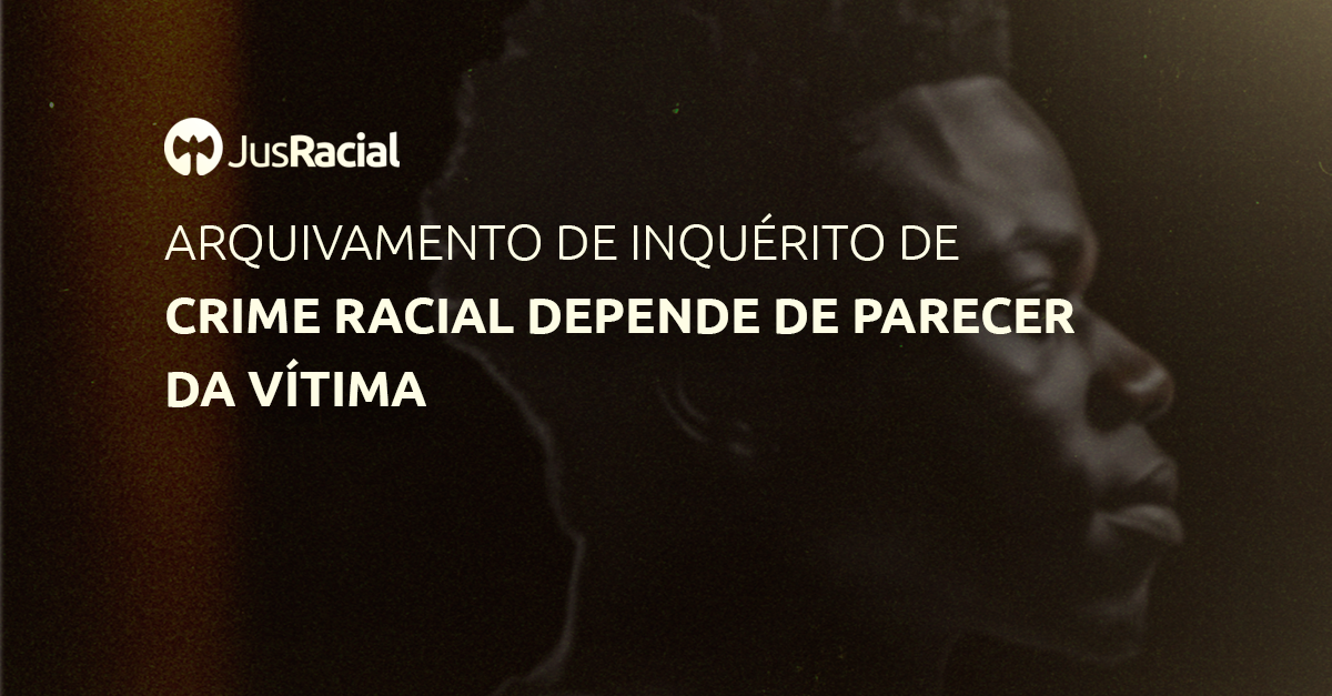 Arquivamento de inquérito de crime racial depende de parecer da vítima